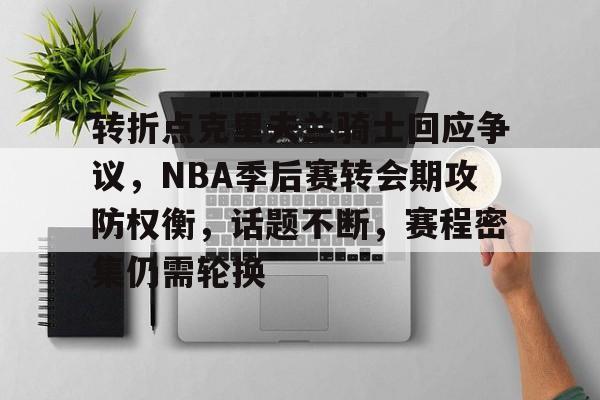 转折点克里夫兰骑士回应争议，NBA季后赛转会期攻防权衡，话题不断，赛程密集仍需轮换的简单介绍-电竞竞猜