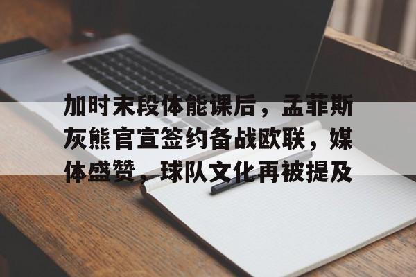 关于加时末段体能课后，孟菲斯灰熊官宣签约备战欧联，媒体盛赞，球队文化再被提及的信息-百家乐